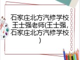 石家庄北方汽修学校王士强老师(王士强，石家庄北方汽修学校)