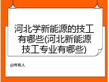 河北学新能源的技工有哪些(河北新能源技工专业有哪些)