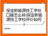 保定新能源技工学校口碑怎么样(保定新能源技工学校评价如何)