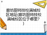 廊坊厨师技校满城校区地址(廊坊厨师技校满城校区位于哪里？)