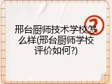 邢台厨师技术学校怎么样(邢台厨师学校评价如何?)
