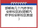 邯郸有几个汽修学校安新校区的(邯郸汽修学校安新校区数量)