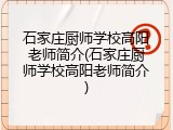 石家庄厨师学校高阳老师简介(石家庄厨师学校高阳老师简介)