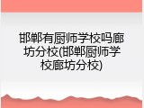 邯郸有厨师学校吗廊坊分校(邯郸厨师学校廊坊分校)