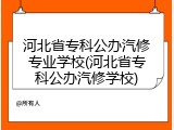 河北省专科公办汽修专业学校(河北省专科公办汽修学校)
