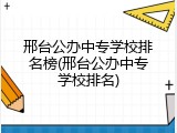 邢台公办中专学校排名榜(邢台公办中专学校排名)