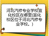 河北汽修专业学校宣化校区在哪里(宣化校区位于河北汽修专业学校。)