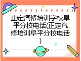 正定汽修培训学校阜平分校电话(正定汽修培训阜平分校电话)