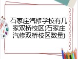 石家庄汽修学校有几家双桥校区(石家庄汽修双桥校区数量)