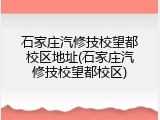 石家庄汽修技校望都校区地址(石家庄汽修技校望都校区)
