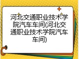 河北交通职业技术学院汽车车间(河北交通职业技术学院汽车车间)