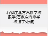 石家庄北方汽修学校退学(石家庄汽修学校退学处理)