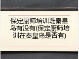 保定厨师培训班秦皇岛有没有(保定厨师培训在秦皇岛是否有)