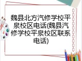 魏县北方汽修学校平泉校区电话(魏县汽修学校平泉校区联系电话)