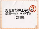 河北廊坊焊工学校有哪些专业-学焊工的-培训班