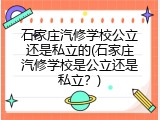 石家庄汽修学校公立还是私立的(石家庄汽修学校是公立还是私立？)