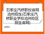 石家庄汽修职校官网沧州招生(石家庄汽修职业学校沧州校区招生官网)
