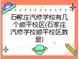 石家庄汽修学校有几个顺平校区(石家庄汽修学校顺平校区数量)