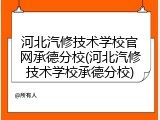 河北汽修技术学校官网承德分校(河北汽修技术学校承德分校)