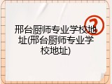 邢台厨师专业学校地址(邢台厨师专业学校地址)