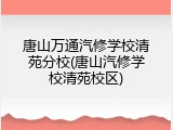 唐山万通汽修学校清苑分校(唐山汽修学校清苑校区)
