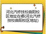 河北汽修技校曲阳校区地址在哪(河北汽修技校曲阳校区地址)