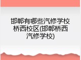 邯郸有哪些汽修学校桥西校区(邯郸桥西汽修学校)