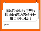 廊坊汽修技校唐县校区地址(廊坊汽修技校唐县校区地址)