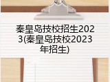 秦皇岛技校招生2023(秦皇岛技校2023年招生)