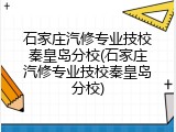 石家庄汽修专业技校秦皇岛分校(石家庄汽修专业技校秦皇岛分校)