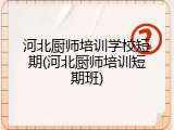河北厨师培训学校短期(河北厨师培训短期班)