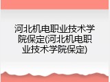 河北机电职业技术学院保定(河北机电职业技术学院保定)
