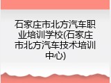 石家庄市北方汽车职业培训学校(石家庄市北方汽车技术培训中心)