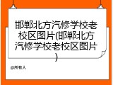 邯郸北方汽修学校老校区图片(邯郸北方汽修学校老校区图片)