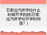 石家庄汽修学校什么时候开学的呀(石家庄汽修学校开学时间是？)