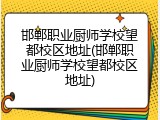 邯郸职业厨师学校望都校区地址(邯郸职业厨师学校望都校区地址)