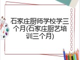 石家庄厨师学校学三个月(石家庄厨艺培训三个月)