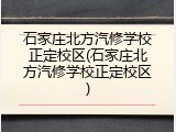 石家庄北方汽修学校正定校区(石家庄北方汽修学校正定校区)