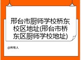 邢台市厨师学校桥东校区地址(邢台市桥东区厨师学校地址)