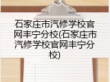 石家庄市汽修学校官网丰宁分校(石家庄市汽修学校官网丰宁分校)