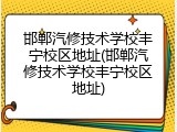 邯郸汽修技术学校丰宁校区地址(邯郸汽修技术学校丰宁校区地址)