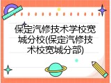 保定汽修技术学校宽城分校(保定汽修技术校宽城分部)