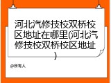 河北汽修技校双桥校区地址在哪里(河北汽修技校双桥校区地址)