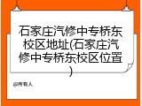 石家庄汽修中专桥东校区地址(石家庄汽修中专桥东校区位置)