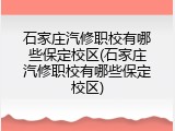石家庄汽修职校有哪些保定校区(石家庄汽修职校有哪些保定校区)