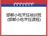 邯郸小吃烹饪培训班(邯郸小吃烹饪课程)