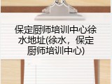 保定厨师培训中心徐水地址(徐水，保定厨师培训中心)
