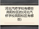 河北汽修学校有哪些高阳校区的(河北汽修学校高阳校区有哪些)