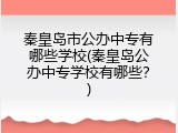 秦皇岛市公办中专有哪些学校(秦皇岛公办中专学校有哪些？)