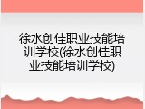徐水创佳职业技能培训学校(徐水创佳职业技能培训学校)